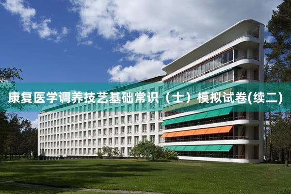 康复医学调养技艺基础常识（士）模拟试卷(续二)