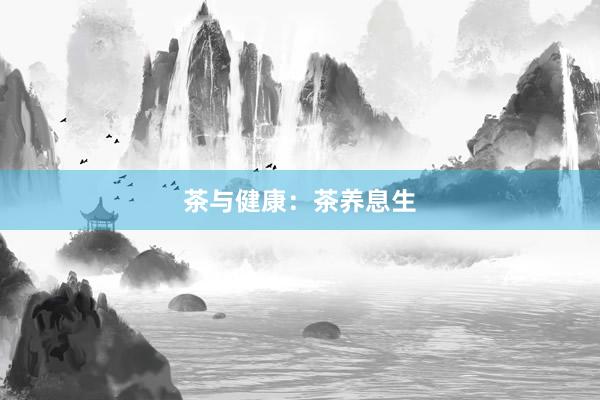 茶与健康：茶养息生
