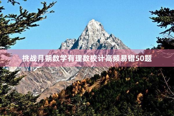 挑战月朔数学有理数狡计高频易错50题