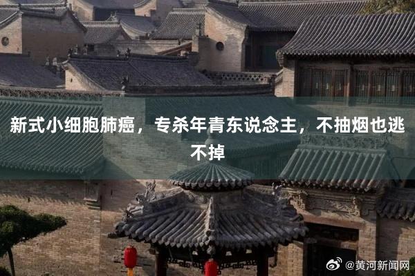 新式小细胞肺癌，专杀年青东说念主，不抽烟也逃不掉