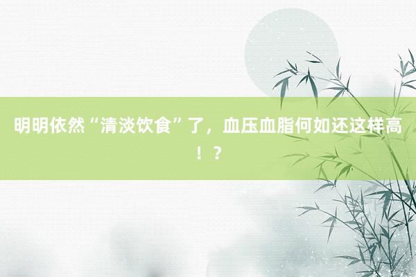 明明依然“清淡饮食”了，血压血脂何如还这样高！？