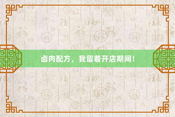 卤肉配方，我留着开店期间！