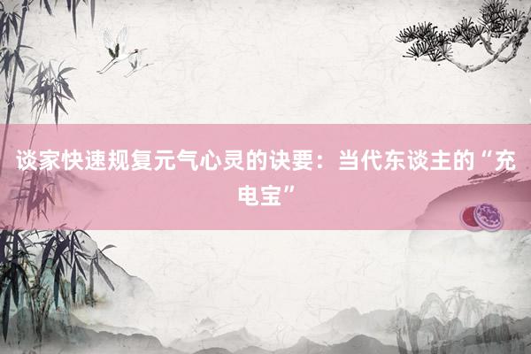 谈家快速规复元气心灵的诀要：当代东谈主的“充电宝”