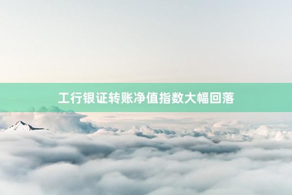 工行银证转账净值指数大幅回落