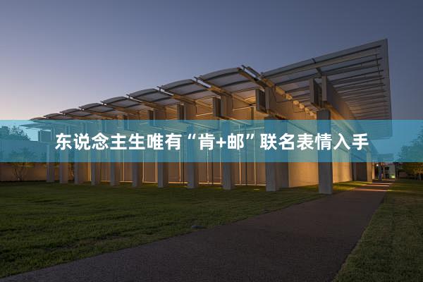 东说念主生唯有“肯+邮”联名表情入手