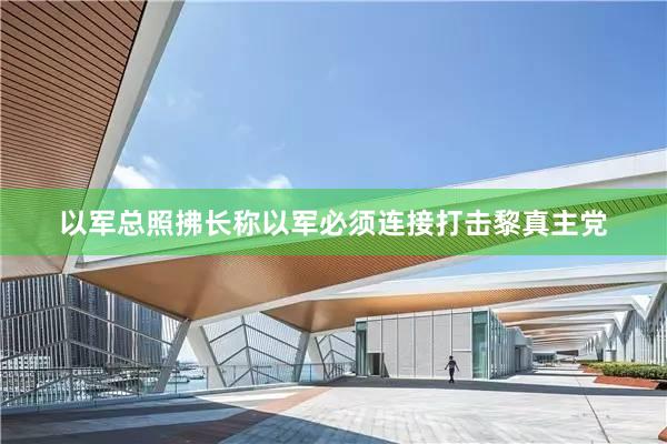 以军总照拂长称以军必须连接打击黎真主党