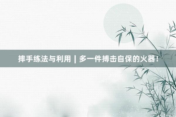摔手练法与利用∣多一件搏击自保的火器！