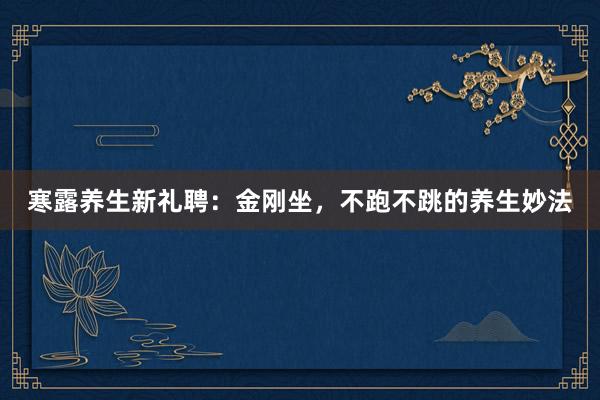 寒露养生新礼聘：金刚坐，不跑不跳的养生妙法