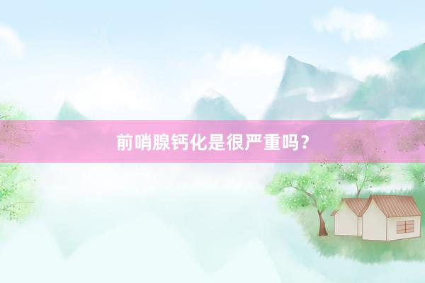 前哨腺钙化是很严重吗？
