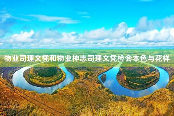 物业司理文凭和物业神志司理文凭检会本色与花样