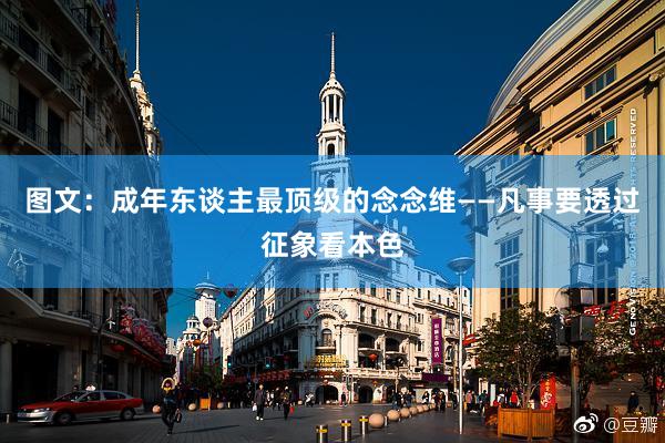 图文：成年东谈主最顶级的念念维——凡事要透过征象看本色