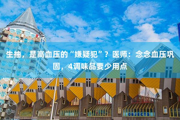生抽，是高血压的“嫌疑犯”？医师：念念血压巩固，4调味品要少用点