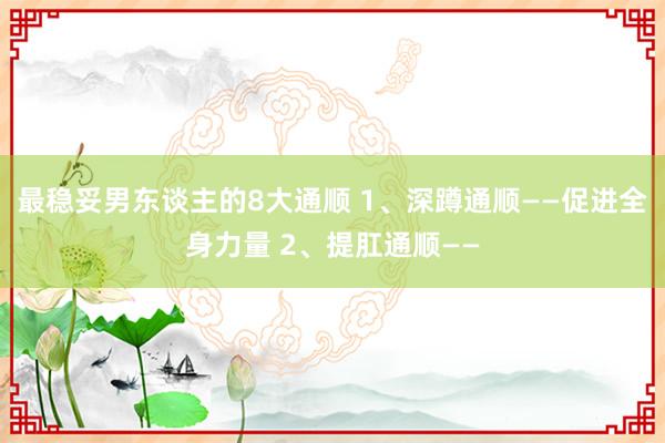 最稳妥男东谈主的8大通顺 1、深蹲通顺——促进全身力量 2、提肛通顺——
