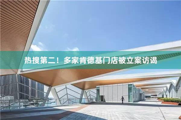 热搜第二！多家肯德基门店被立案访谒