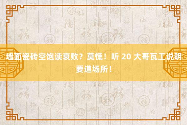 墙面瓷砖空饱读衰败？莫慌！听 20 大哥瓦工说明要道场所！