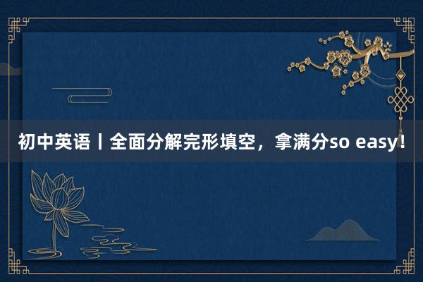 初中英语丨全面分解完形填空，拿满分so easy！
