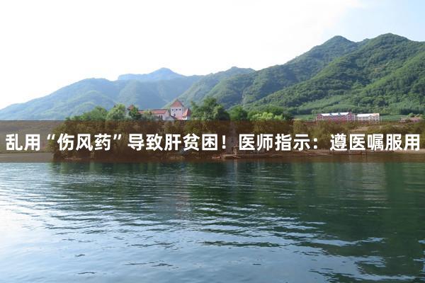 乱用“伤风药”导致肝贫困！医师指示：遵医嘱服用