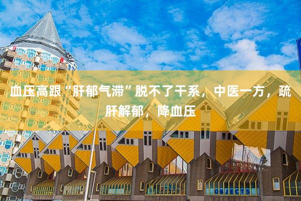 血压高跟“肝郁气滞”脱不了干系，中医一方，疏肝解郁，降血压