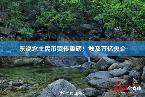 东说念主民币突传重磅！触及万亿央企