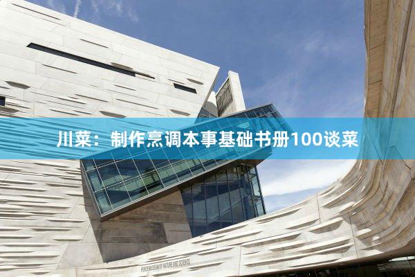 川菜：制作烹调本事基础书册100谈菜