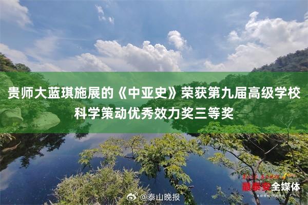 贵师大蓝琪施展的《中亚史》荣获第九届高级学校科学策动优秀效力奖三等奖
