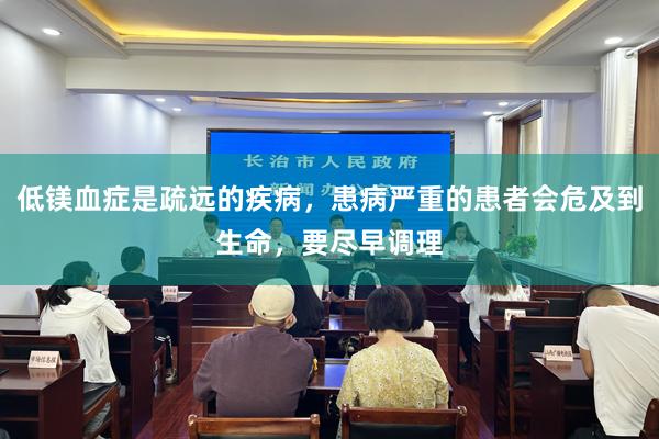 低镁血症是疏远的疾病，患病严重的患者会危及到生命，要尽早调理