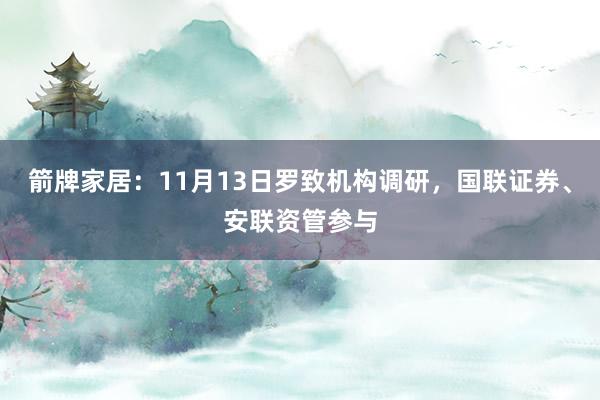 箭牌家居：11月13日罗致机构调研，国联证券、安联资管参与