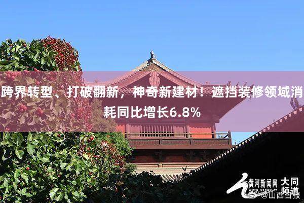 跨界转型、打破翻新，神奇新建材！遮挡装修领域消耗同比增长6.8%
