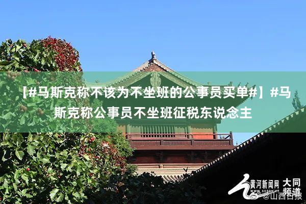 【#马斯克称不该为不坐班的公事员买单#】#马斯克称公事员不坐班征税东说念主