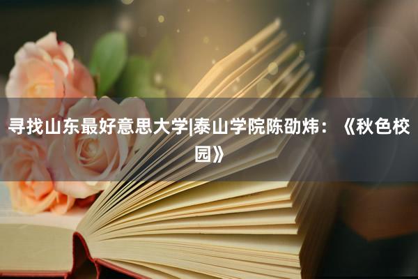 寻找山东最好意思大学|泰山学院陈劭炜：《秋色校园》