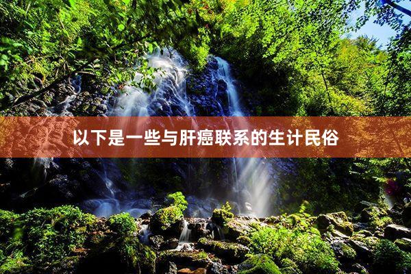 以下是一些与肝癌联系的生计民俗