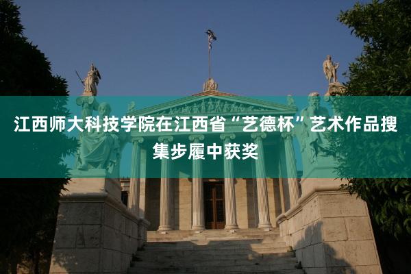 江西师大科技学院在江西省“艺德杯”艺术作品搜集步履中获奖