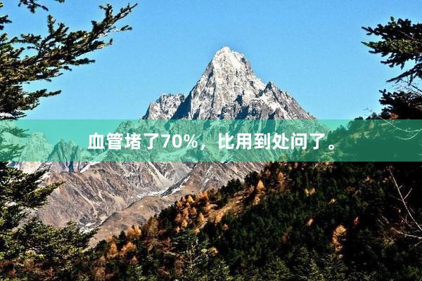 血管堵了70%，比用到处问了。