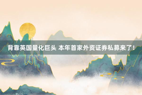 背靠英国量化巨头 本年首家外资证券私募来了！