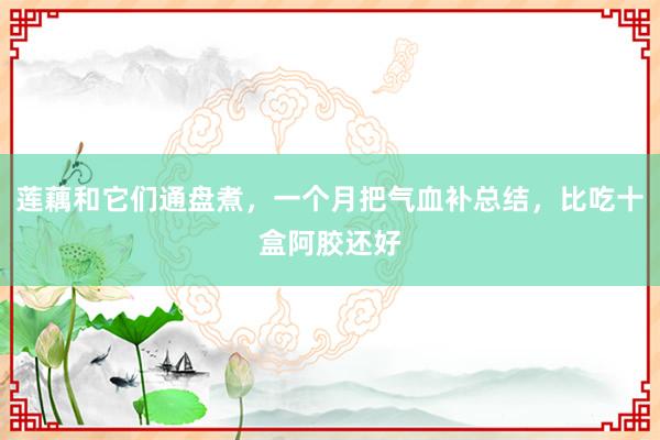 莲藕和它们通盘煮，一个月把气血补总结，比吃十盒阿胶还好